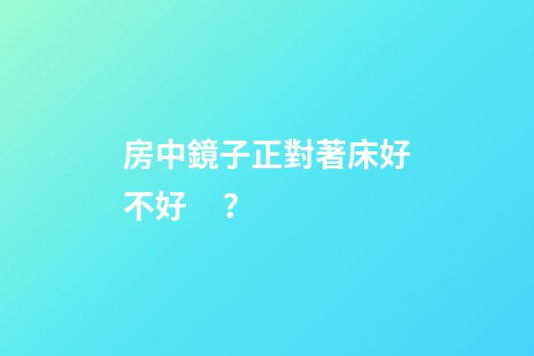 房中鏡子正對著床好不好？